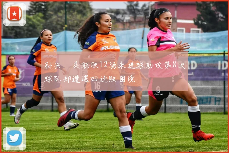孙兴慜美职联12场未进球助攻第8次球队却遭遇四连败困境