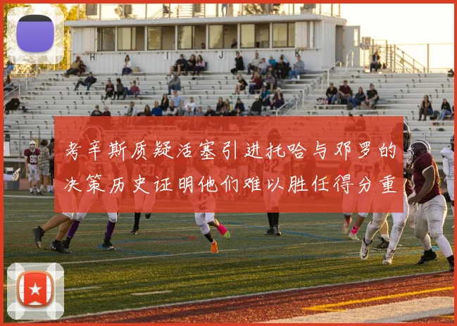 考辛斯质疑活塞引进托哈与邓罗的决策历史证明他们难以胜任得分重任