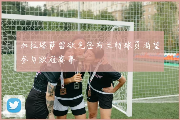加拉塔萨雷欲免签布兰特球员渴望参与欧冠赛事