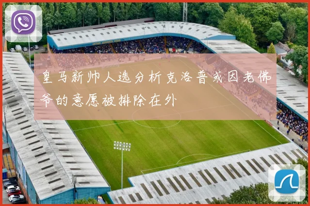 皇马新帅人选分析克洛普或因老佛爷的意愿被排除在外