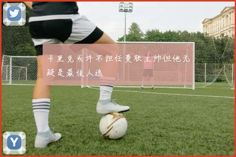 卡里克或许不担任曼联主帅但他无疑是最佳人选
